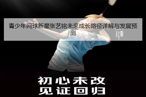 青少年网球新星张艺铭未来成长路径详解与发展预测